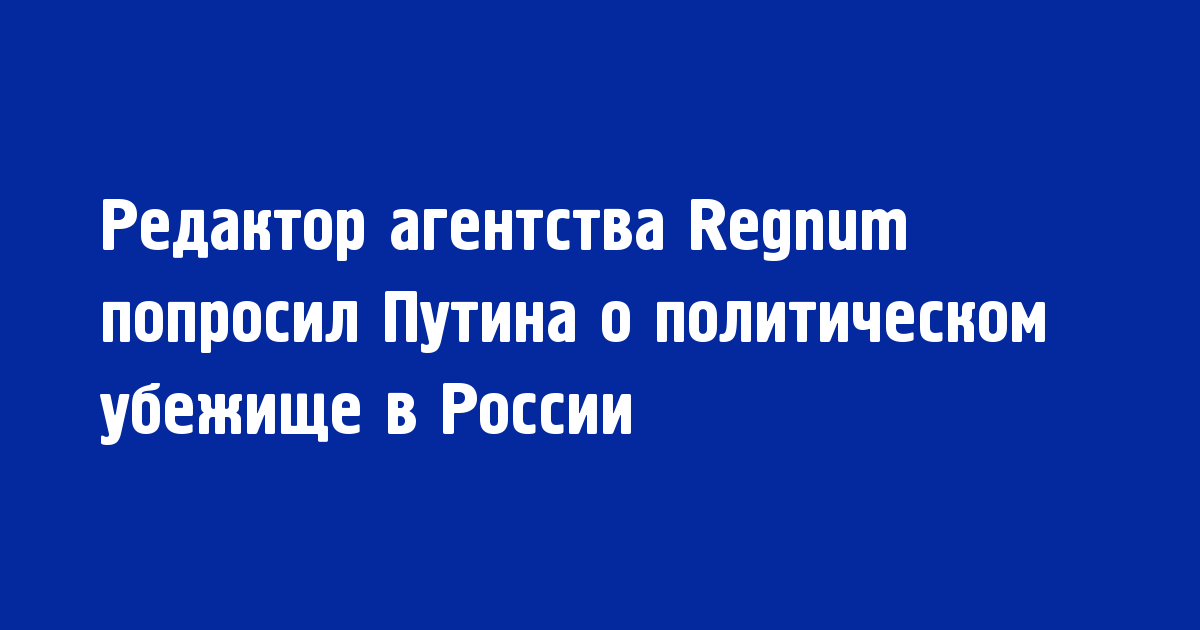 Редактор агентства Regnum попросил Путина о политическом убежище в России - Новости радио OnAir.ru